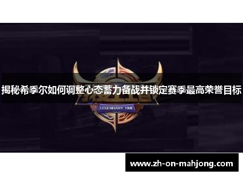 揭秘希季尔如何调整心态蓄力备战并锁定赛季最高荣誉目标 揭秘希季尔如何调整心态蓄力备战并锁定赛季最高荣誉目标