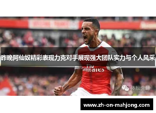 昨晚阿仙奴精彩表现力克对手展现强大团队实力与个人风采