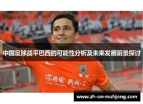 中国足球战平巴西的可能性分析及未来发展前景探讨 中国足球战平巴西的可能性分析及未来发展前景探讨