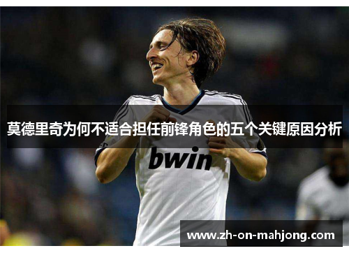莫德里奇为何不适合担任前锋角色的五个关键原因分析 莫德里奇为何不适合担任前锋角色的五个关键原因分析