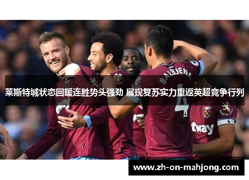 莱斯特城状态回暖连胜势头强劲 展现复苏实力重返英超竞争行列 莱斯特城状态回暖连胜势头强劲 展现复苏实力重返英超竞争行列
