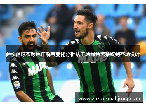 萨索洛球衣颜色详解与变化分析从主场绿色黑条纹到客场设计 萨索洛球衣颜色详解与变化分析从主场绿色黑条纹到客场设计