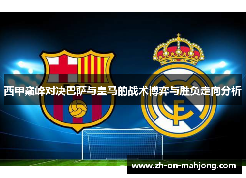 西甲巅峰对决巴萨与皇马的战术博弈与胜负走向分析