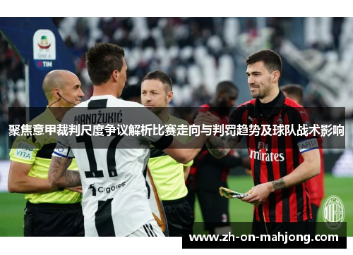 聚焦意甲裁判尺度争议解析比赛走向与判罚趋势及球队战术影响